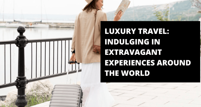 Luxury Travel: Indulging in Extravagant Experiences Around the World ...